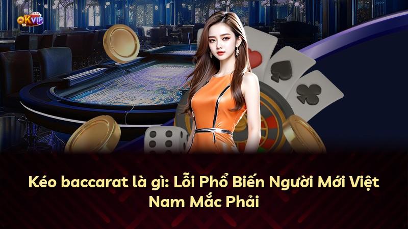 Kéo baccarat là gì: Lỗi Phổ Biến Người Mới Việt Nam Mắc Phải