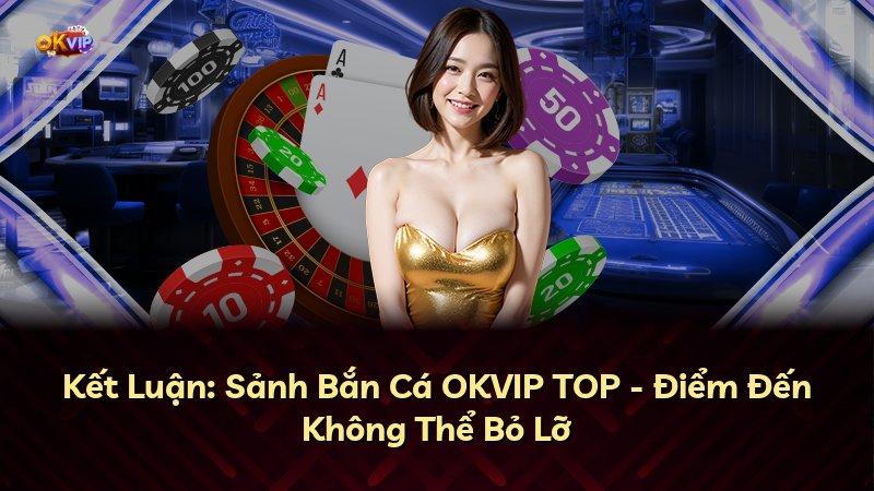 Kết Luận: Sảnh Bắn Cá OKVIP TOP - Điểm Đến Không Thể Bỏ Lỡ