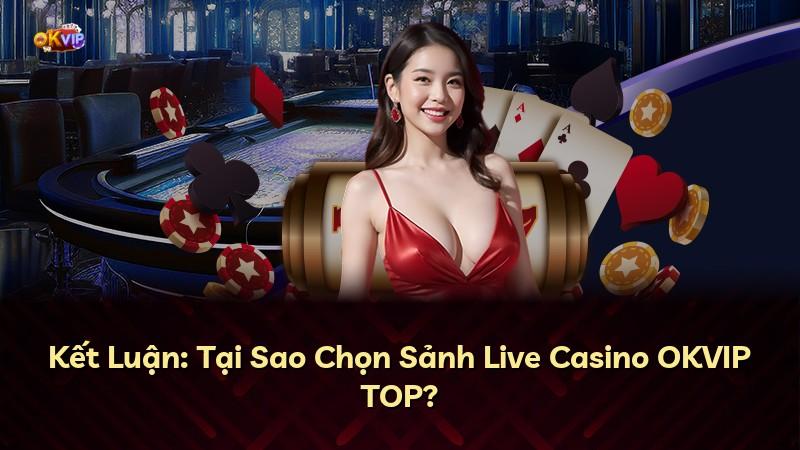 Kết Luận: Tại Sao Chọn Sảnh Live Casino OKVIP TOP?