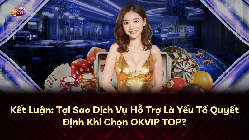 Kết Luận: Tại Sao Dịch Vụ Hỗ Trợ Là Yếu Tố Quyết Định Khi Chọn OKVIP TOP?