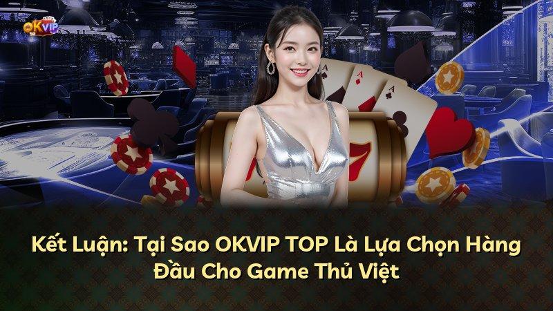 Kết Luận: Tại Sao OKVIP TOP Là Lựa Chọn Hàng Đầu Cho Game Thủ Việt