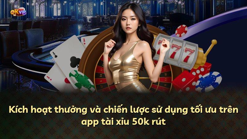 Kích hoạt thưởng và chiến lược sử dụng tối ưu trên app tài xỉu 50k rút