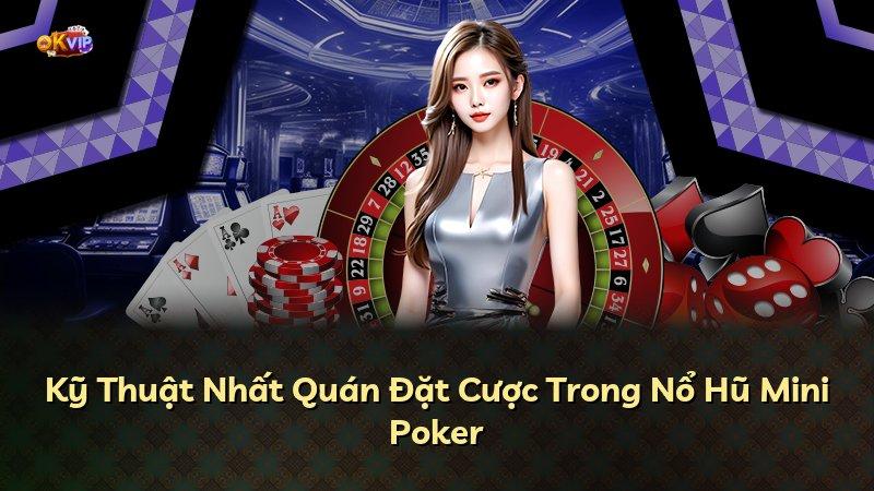 Kỹ Thuật Nhất Quán Đặt Cược Trong Nổ Hũ Mini Poker