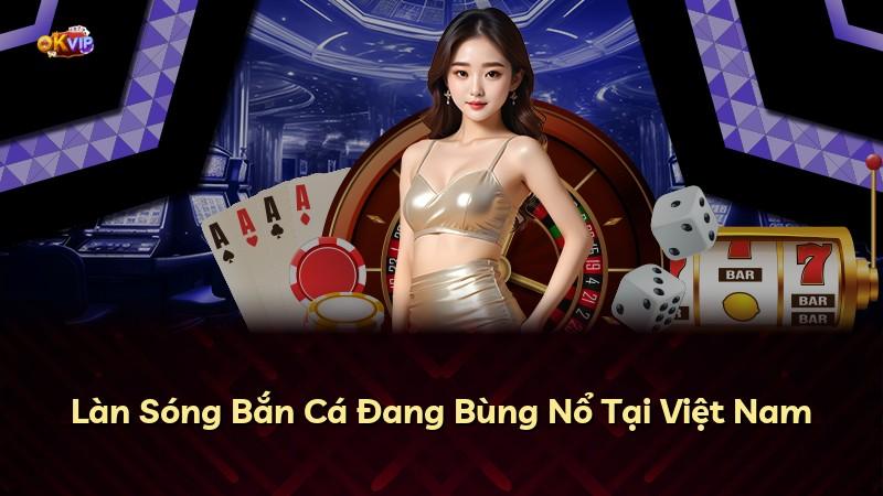 Làn Sóng Bắn Cá Đang Bùng Nổ Tại Việt Nam