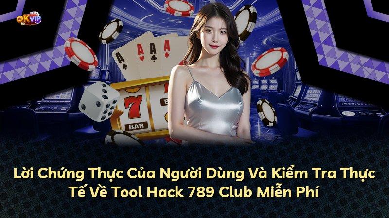 Lời Chứng Thực Của Người Dùng Và Kiểm Tra Thực Tế Về Tool Hack 789 Club Miễn Phí