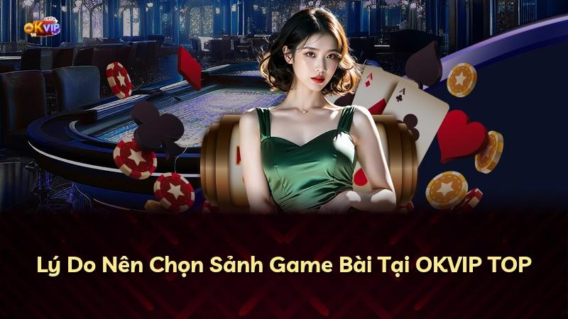 Lý Do Nên Chọn Sảnh Game Bài Tại OKVIP TOP