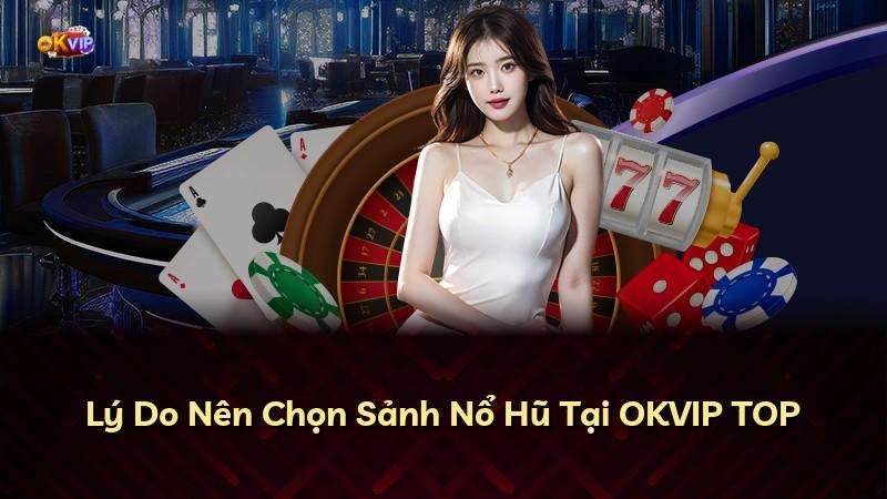 Lý Do Nên Chọn Sảnh Nổ Hũ Tại OKVIP TOP