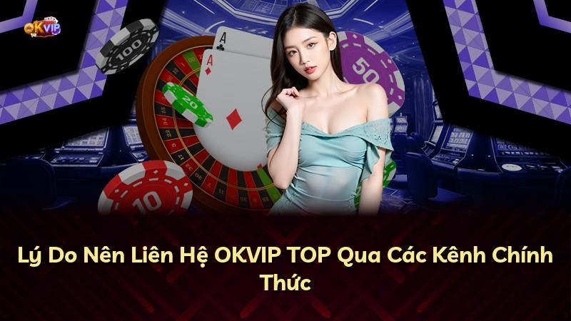 Lý Do Nên Liên Hệ OKVIP TOP Qua Các Kênh Chính Thức