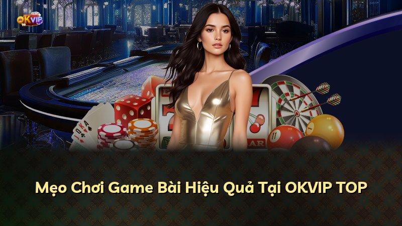 Mẹo Chơi Game Bài Hiệu Quả Tại OKVIP TOP