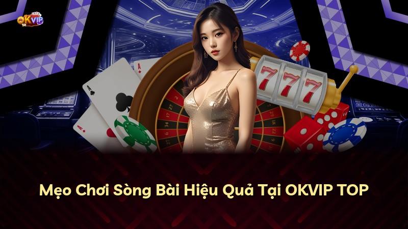 Mẹo Chơi Sòng Bài Hiệu Quả Tại OKVIP TOP