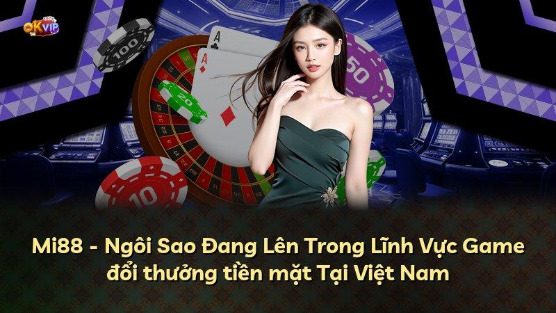 Mi88 - Ngôi Sao Đang Lên Trong Lĩnh Vực Game đổi thưởng tiền mặt Tại Việt Nam