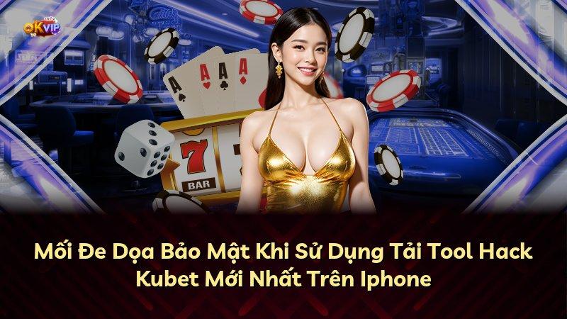 Mối Đe Dọa Bảo Mật Khi Sử Dụng Tải Tool Hack Kubet Mới Nhất Trên Iphone