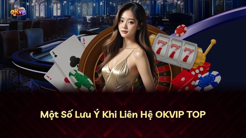 Một Số Lưu Ý Khi Liên Hệ OKVIP TOP