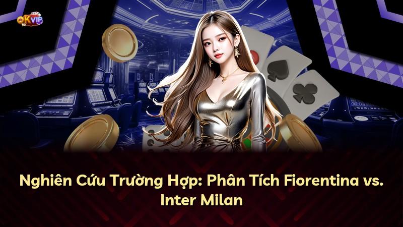 Nghiên Cứu Trường Hợp: Phân Tích Fiorentina vs. Inter Milan