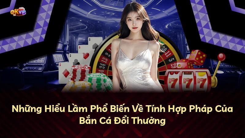 Những Hiểu Lầm Phổ Biến Về Tính Hợp Pháp Của Bắn Cá Đổi Thưởng