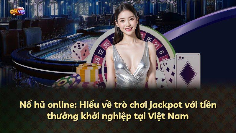 Nổ hũ online: Hiểu về trò chơi jackpot với tiền thưởng khởi nghiệp tại Việt Nam