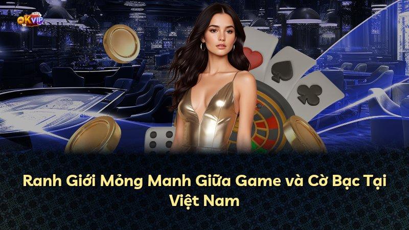Ranh Giới Mỏng Manh Giữa Game và Cờ Bạc Tại Việt Nam
