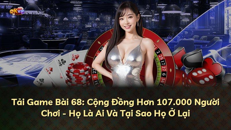 Tải Game Bài 68: Cộng Đồng Hơn 107.000 Người Chơi - Họ Là Ai Và Tại Sao Họ Ở Lại