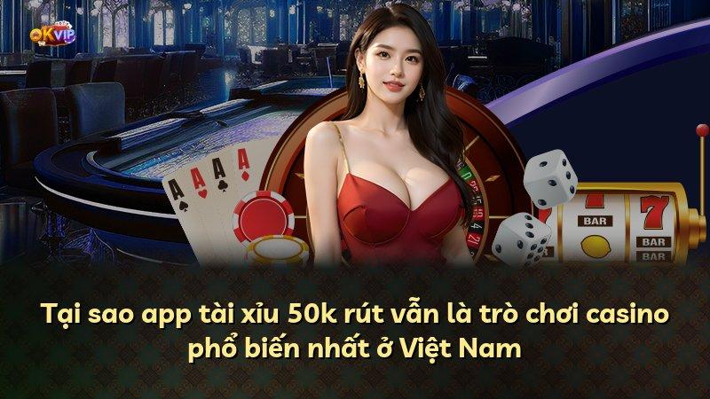 Tại sao app tài xỉu 50k rút vẫn là trò chơi casino phổ biến nhất ở Việt Nam