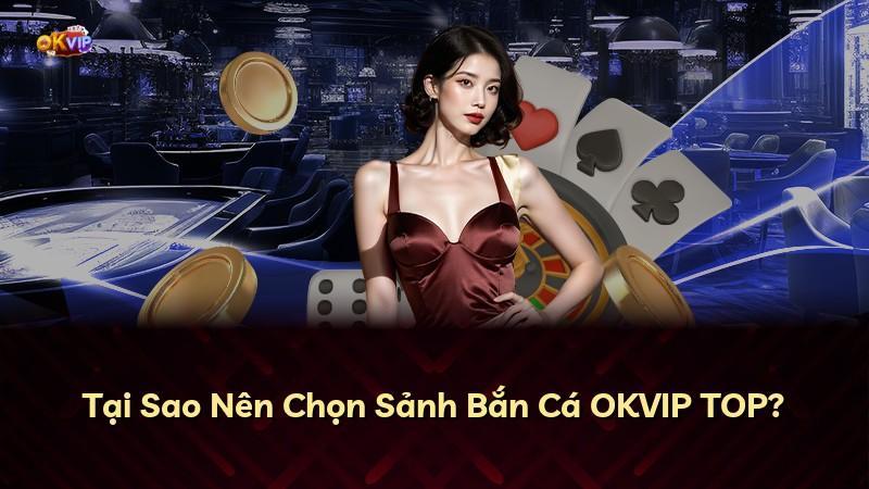 Tại Sao Nên Chọn Sảnh Bắn Cá OKVIP TOP?