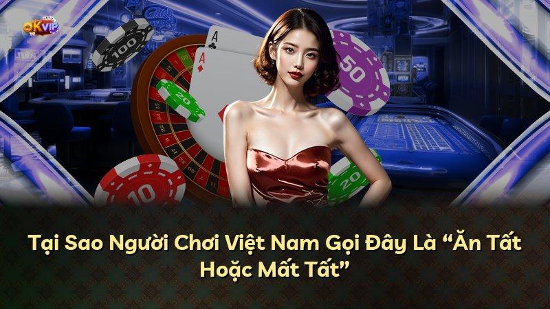 Tại Sao Người Chơi Việt Nam Gọi Đây Là “Ăn Tất Hoặc Mất Tất”