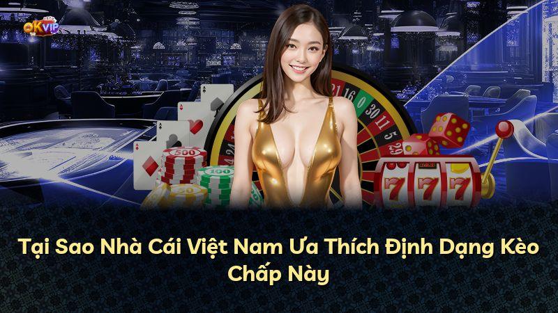 Tại Sao Nhà Cái Việt Nam Ưa Thích Định Dạng Kèo Chấp Này