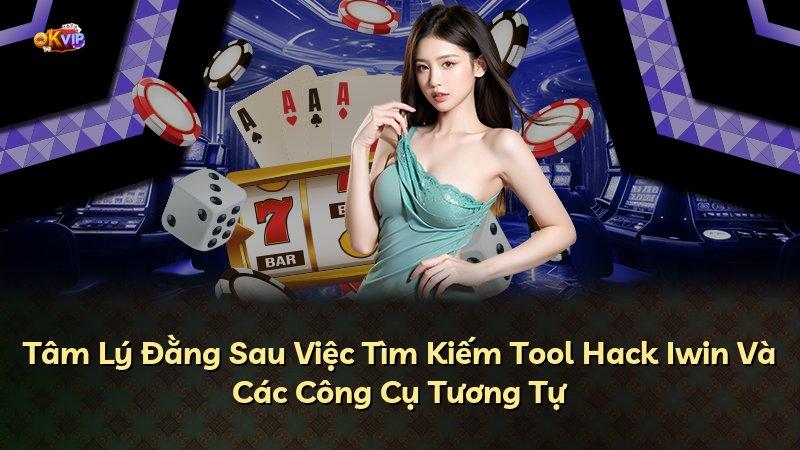 Tâm Lý Đằng Sau Việc Tìm Kiếm Tool Hack Iwin Và Các Công Cụ Tương Tự