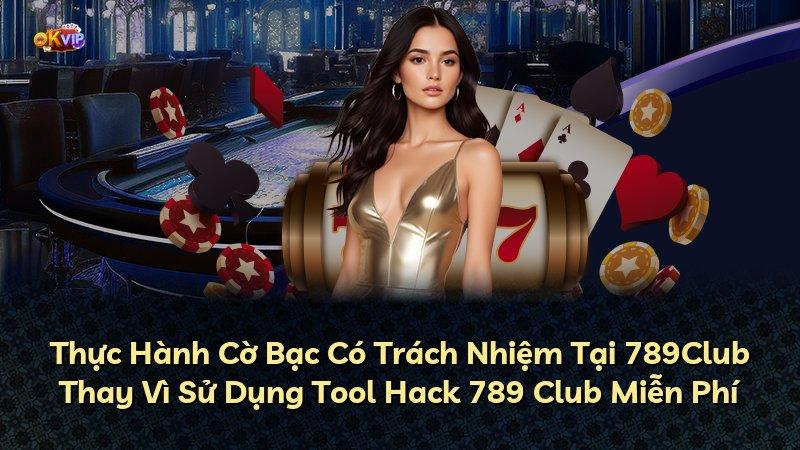 Thực Hành Cờ Bạc Có Trách Nhiệm Tại 789Club Thay Vì Sử Dụng Tool Hack 789 Club Miễn Phí