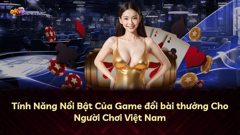 Tính Năng Nổi Bật Của Game đổi bài thưởng Cho Người Chơi Việt Nam
