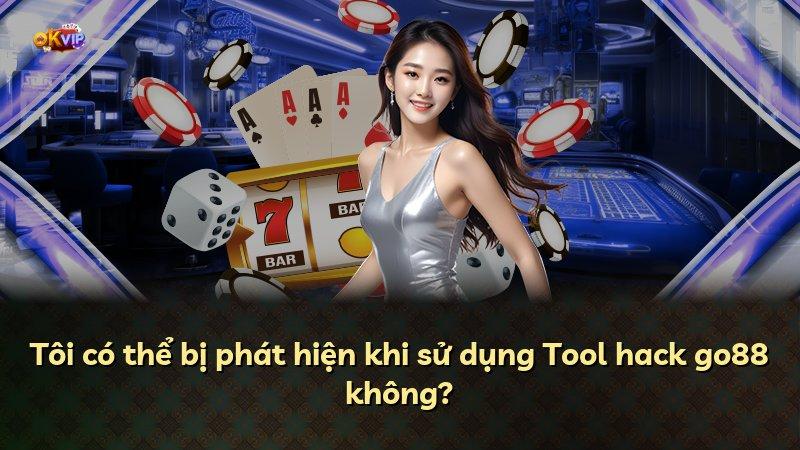 Tôi có thể bị phát hiện khi sử dụng Tool hack go88 không?