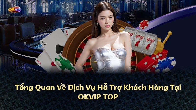 Tổng Quan Về Dịch Vụ Hỗ Trợ Khách Hàng Tại OKVIP TOP