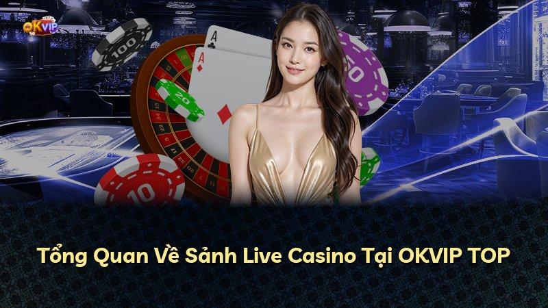 Tổng Quan Về Sảnh Live Casino Tại OKVIP TOP