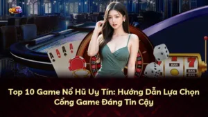 Top 10 Game Nổ Hũ Uy Tín: Hướng Dẫn Lựa Chọn Cổng Game Đáng Tin Cậy
