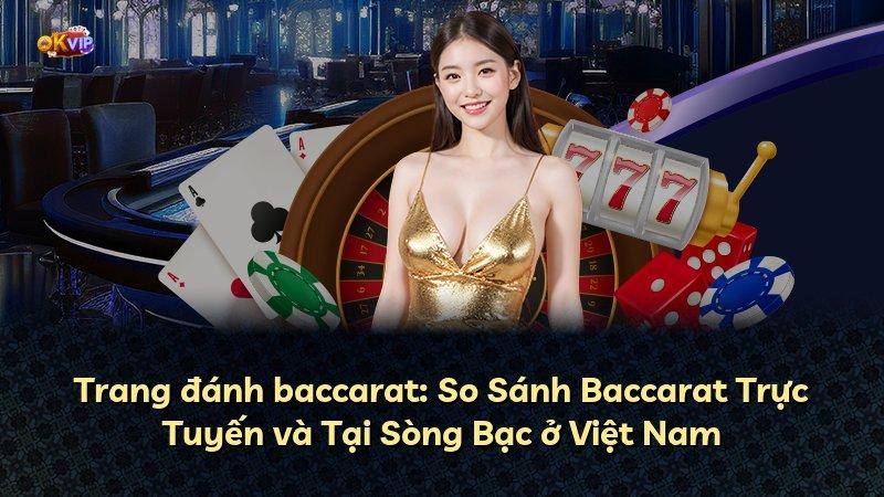 Trang đánh baccarat: So Sánh Baccarat Trực Tuyến và Tại Sòng Bạc ở Việt Nam