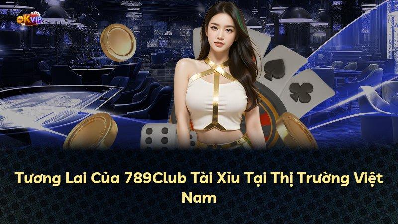 Tương Lai Của 789Club Tài Xỉu Tại Thị Trường Việt Nam