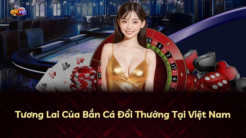 Tương Lai Của Bắn Cá Đổi Thưởng Tại Việt Nam