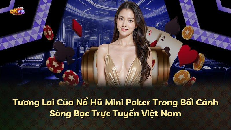 Tương Lai Của Nổ Hũ Mini Poker Trong Bối Cảnh Sòng Bạc Trực Tuyến Việt Nam