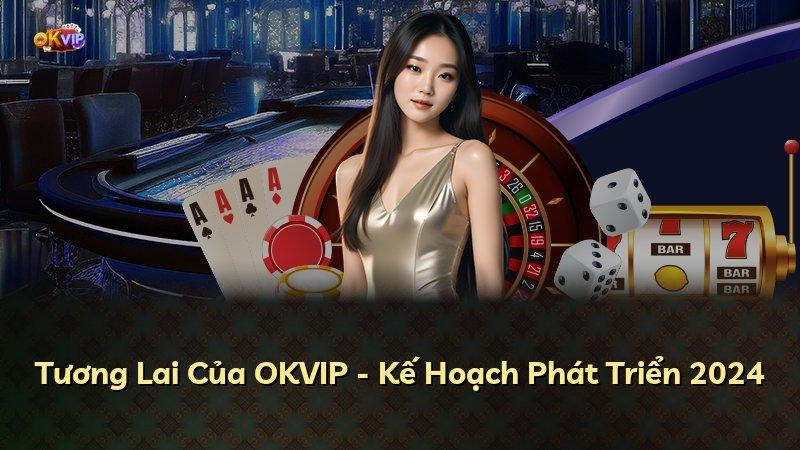 Tương Lai Của OKVIP - Kế Hoạch Phát Triển 2024