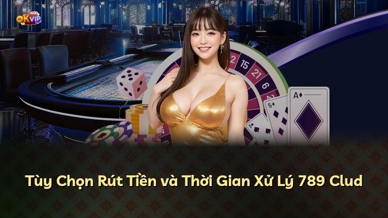 Tùy Chọn Rút Tiền và Thời Gian Xử Lý 789 Clud
