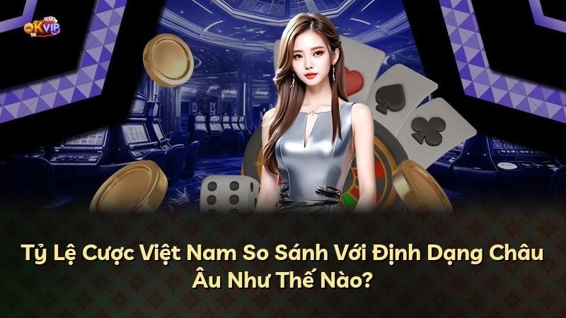 Tỷ Lệ Cược Việt Nam So Sánh Với Định Dạng Châu Âu Như Thế Nào?