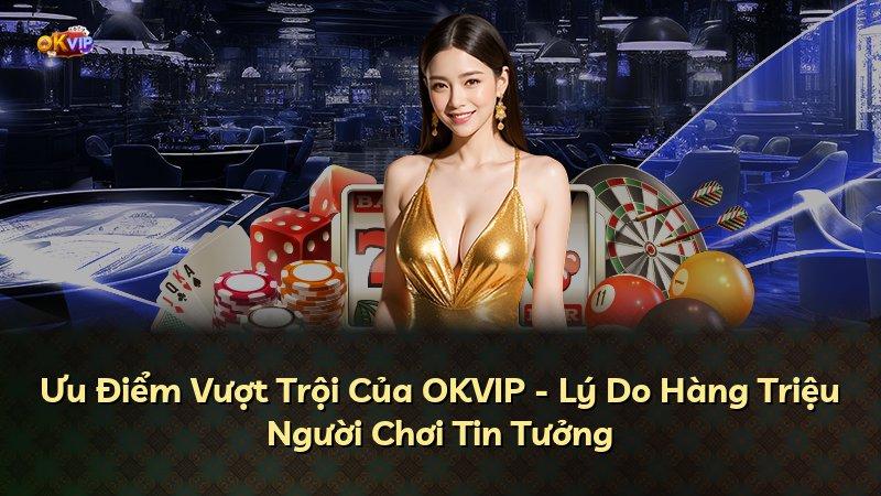 Ưu Điểm Vượt Trội Của OKVIP - Lý Do Hàng Triệu Người Chơi Tin Tưởng