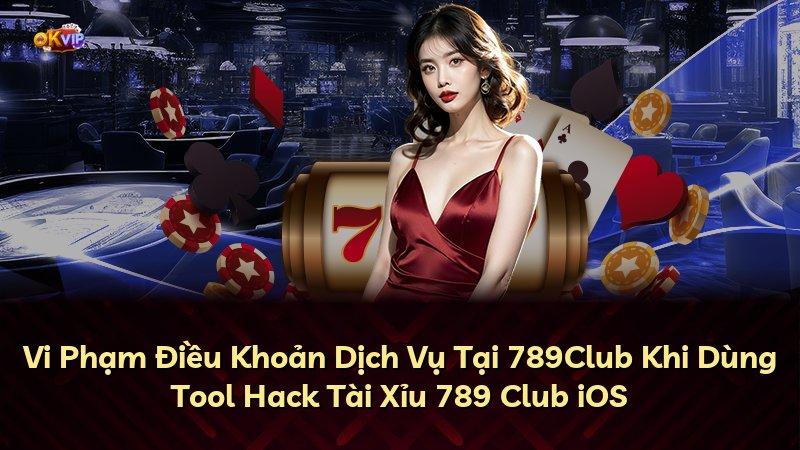 Vi Phạm Điều Khoản Dịch Vụ Tại 789Club Khi Dùng Tool Hack Tài Xỉu 789 Club iOS